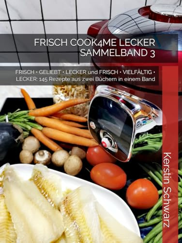 FRISCH • COOK4ME • LECKER SAMMELBAND 3: FRISCH • GELIEBT • LECKER und FRISCH • VIELFÄLTIG • LECKER: 145 Rezepte aus zwei Büchern in einem Band