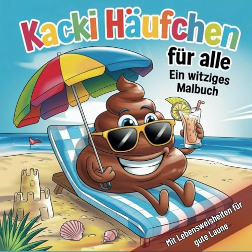 Kacki Häufchen für alle, ein witziges Malbuch mit Lebensweisheiten für gute Laune: Frecher Malspaß mit Humor, der nie stinkt und Weisheiten, die sitzen bleiben