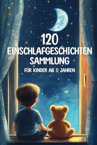 120 Einschlafgeschichten für Kinder ab 0 Jahren, Sammlung, kurze gute Nacht Geschichten zum Einschlafen und Beruhigen: Sammlung von 120 kurzen Einschlafgeschichten für Kinder und Babys ab 0 Jahren