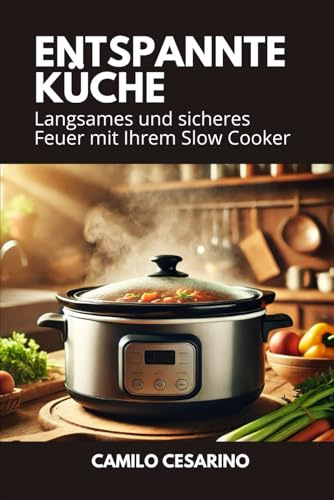 Entspannte Küche: Langsames und sicheres Feuer mit Ihrem Slow Cooker (Roh und ungefiltert)
