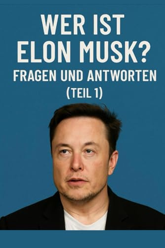 Wer ist Elon Musk? Fragen und Antworten (Teil 1): Spannende Fragen & Antworten über Elon Musk – sein Leben, Visionen & Erfolge. Teil 1 der informativen eBook-Reihe.