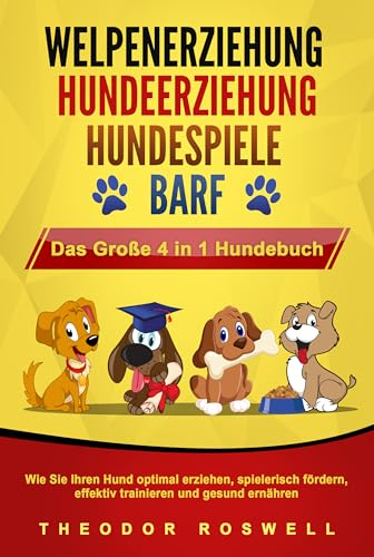WELPENERZIEHUNG | HUNDEERZIEHUNG | HUNDESPIELE | BARF - Das Große 4 in 1 Hundebuch: Wie Sie Ihren Hund optimal erziehen, spielerisch fördern, effektiv trainieren und gesund ernähren