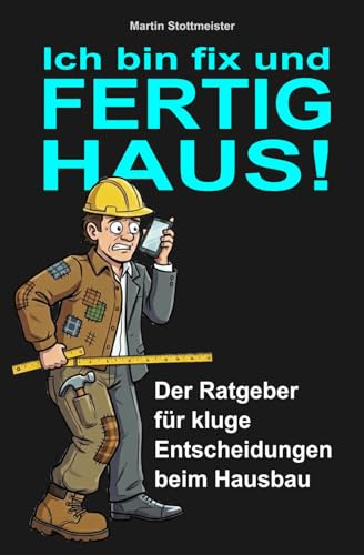 Ich bin fix und FERTIG HAUS: Der Ratgeber für kluge Entscheidungen beim Hausbau