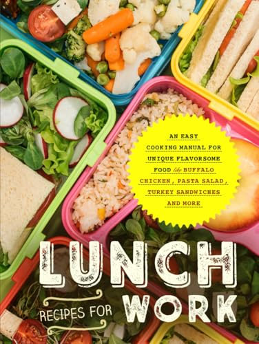 Lunch Recipes for Work: An Easy Cooking Manual for Unique Flavorsome Food Like Buffalo Chicken, Pasta Salad, Turkey Sandwiches and More (Adult Lunchbox Recipes)