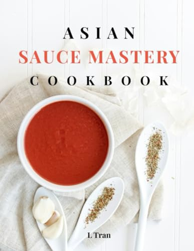 Asian Sauce Mastery Cookbook: Unlock the Secrets of Authentic Asian Sauces with These Irresistible Recipes