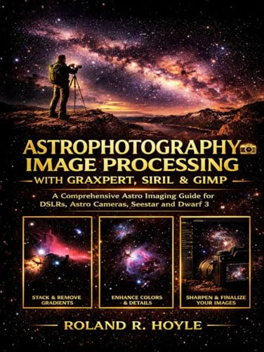ASTROPHOTOGRAPHY IMAGE PROCESSING WITH GRAXPERT, SIRIL & GIMP: A Comprehensive Astro Imaging Guide for DSLRs, Astro Cameras, Seestar and Dwarf 3