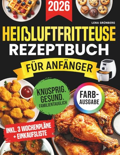 Heißluftfritteuse-Rezeptbuch für Anfänger [FARBAUSGABE]: Das ultimative Rezeptbuch für gesunde, schnelle, einfache und knusprige Mahlzeiten für die ganze Familie – mit wenigen Zutaten