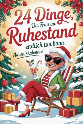 24 Dinge, die Frau im Ruhestand endlich tun kann Adventskalender: Das ideale Geschenk zum Rentenstart – voller Ideen für mehr Spaß, Energie und Lebensfreude statt Langeweile