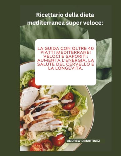 Ricettario della dieta mediterranea super veloce:: La guida con oltre 40 piatti mediterranei veloci e saporiti: aumenta l'energia, la salute del cervello e la longevità.