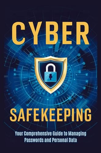 Cyber Safekeeping: Your Comprehensive Guide to Managing Passwords and Personal Data