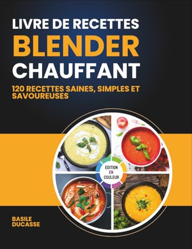 Livre de Recettes Blender Chauffant: 120 Recettes Saines, Simples et Savoureuses