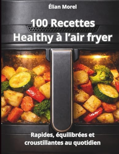 100 recettes healthy à l’air fryer: Rapides, équilibrées et croustillantes au quotidien