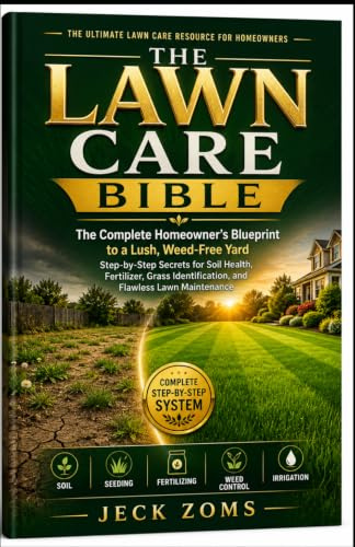 THE LAWN CARE BIBLE: The Complete Homeowner's Blueprint to a Lush, Weed-Free Yard Step-by-Step Secrets for Soil Health, Fertilizer, Grass Identification, and Flawless Lawn Maintenance