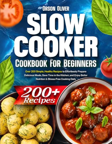 Slow Cooker Cookbook for Beginners: Over 200 Simple, Healthy Recipes to Effortlessly Prepare Delicious Meals, Save Time in the Kitchen, and Enjoy Better Nutrition & Stress-Free Cooking Daily