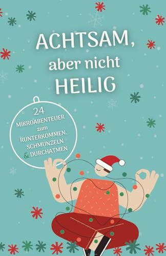 Achtsam, aber nicht heilig - Adventskalender zum Runterkommen, Schmunzeln und Durchatmen: 24 Mikroabenteuer für Gelassenheit und Entspannung im Advent. Geschenk mit Humor für Erwachsene.