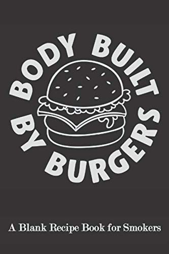 Body Built by Burgers: Blank Recipe Book for Smokers ( BBQ, Smoker, Grill Cookbook)