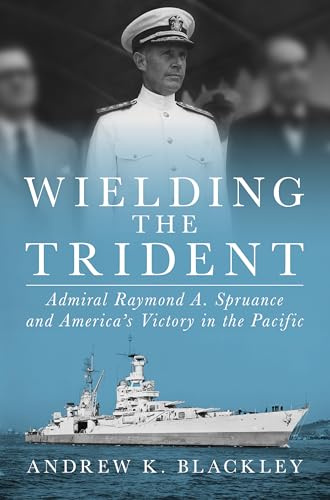 Wielding the Trident: Admiral Raymond A. Spruance and America’s Victory in the Pacific
