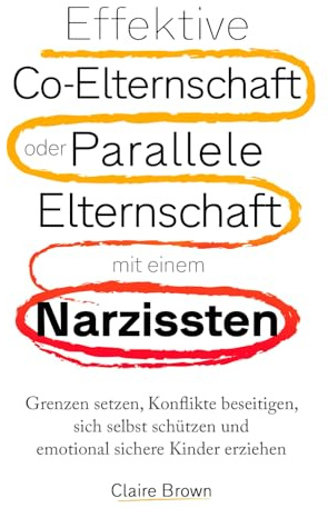 Effektive Co-Elternschaft oder Parallele Elternschaft mit einem Narzissten: Grenzen setzen, Konflikte beseitigen, sich selbst schützen und emotional sichere Kinder erziehen.