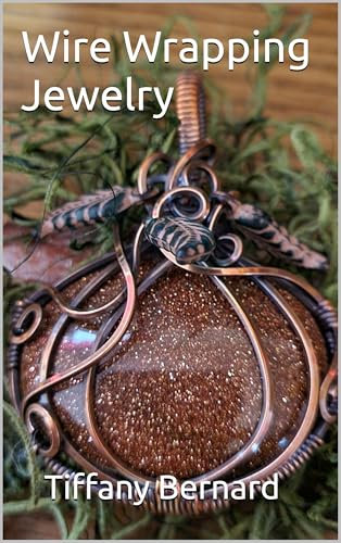Wire Wrapping Jewelry: Beginner Wire Wrapping Techniques and Fundamentals with Step-by-Step Guided Instructions Featuring Over 100 Color Photos. The Pumpkin Pendant.