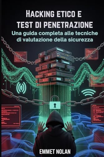 Hacking etico e test di penetrazione: Una guida completa alle tecniche di valutazione della sicurezza