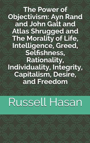 The Power of Objectivism: Ayn Rand and John Galt and Atlas Shrugged and The Morality of Life, Intelligence, Greed, Selfishness, Rationality, ... and Freedom (The Power of Philosophy, Band 1)