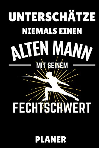 UNTERSCHÄTZE NIEMALS EINEN ALTEN MANN MIT SEINEM FECHTSCHWERT PLANER: A5 WOCHENPLANER Fechten Buch | Kampfkunst Bücher | Schwertkampf | ... für Kinder und Erwachsene | Fechter