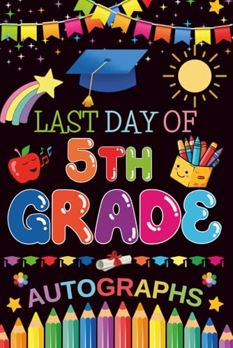 Last Day of 5th Grade Autographs: Graduation Memory Album, My End of School Fifth Grade Keepsake to Write Messages & Collect Signatures For Students & Teachers To Record Meaningful Wishes.