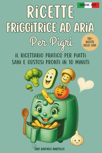 RICETTE FRIGGITRICE AD ARIA PER PIGRI: Il ricettario pratico per piatti sani e gustosi pronti in 10 minuti