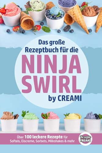 Das große Rezeptbuch für die Ninja Swirl by Creami: Über 100 leckere Rezepte für Softeis, Eiscreme, Sorbets, Milkshakes & mehr