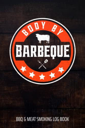 Body By Barbeque BBQ & Meat Smoking Log Book: BBQ Journal and Smoker Log book, A BBQ Cooking Diary and Cook Book For Smoking Meats