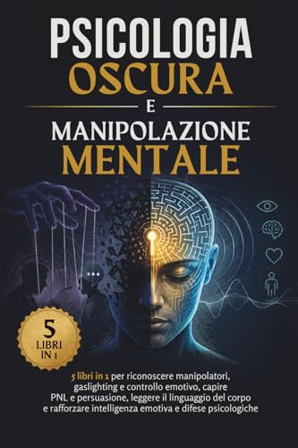Psicologia Oscura e Manipolazione Mentale: 5 libri in 1 per riconoscere manipolatori, gaslighting e controllo emotivo, capire PNL e persuasione, ... intelligenza emotiva e difese psicologiche