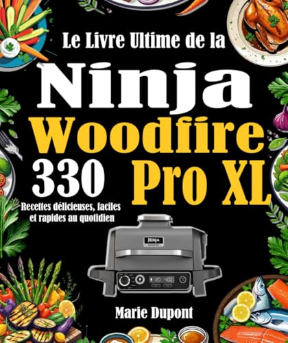 Le Livre Ultime de la Ninja Woodfire Pro XL: 330 Recettes délicieuses, faciles et rapides au quotidien