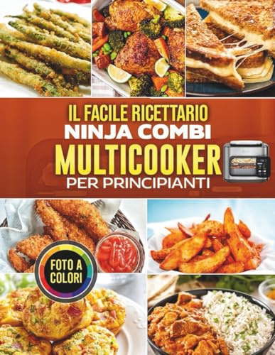 Il Facile Ricettario Ninja Combi Multicooker per Principianti: Ricette semplici e gustose per friggere, arrostire, cuocere al forno e cuocere a vapore con foto a colori
