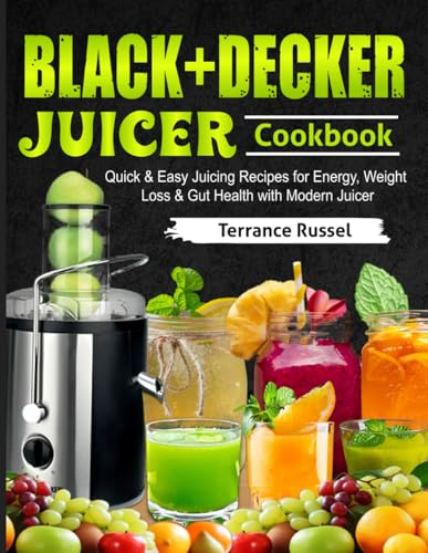 BLACK+DECKER Juicer Cookbook: Quick & Easy Juicing Recipes for Energy, Weight Loss & Gut Health with Modern Juicer