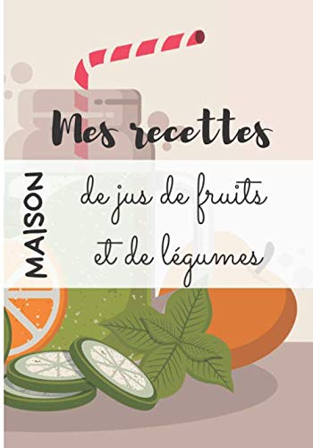 Mes recettes maison de jus de fruits et de légumes: Cahier de recettes de jus - 100 recettes à remplir - avec ou sans extracteur/centrifugeuse