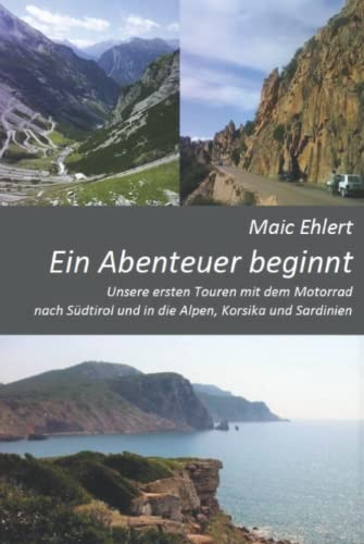 Ein Abenteuer beginnt: Unsere ersten Touren mit dem Motorrad nach Südtirol und die Alpen, Korsika und Sardinien - auf 150 Seiten mit vielen Bildern als Farb-Edition