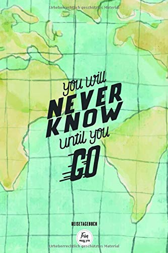 Reisetagebuch - You will never know until you go: Tagebuch Reise | dot grid blanko, ca. DIN A 5, 120 Seiten, Softcover zum selberschreiben und ... Weltreise, Auslandsjahr, Reise
