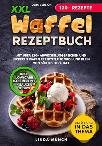 XXL Waffel Rezeptbuch: Mit über 120+ abwechslungsreichen und leckeren Waffelrezepten für Groß und Klein von süß bis herzhaft