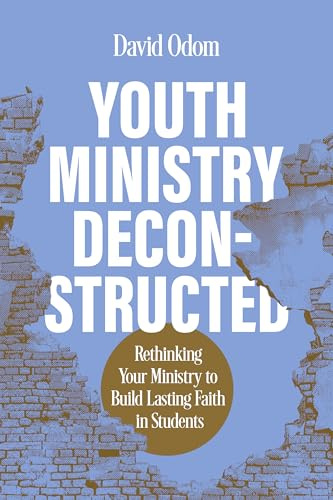 Youth Ministry Deconstructed: Rethinking Your Ministry to Build Lasting Faith in Students