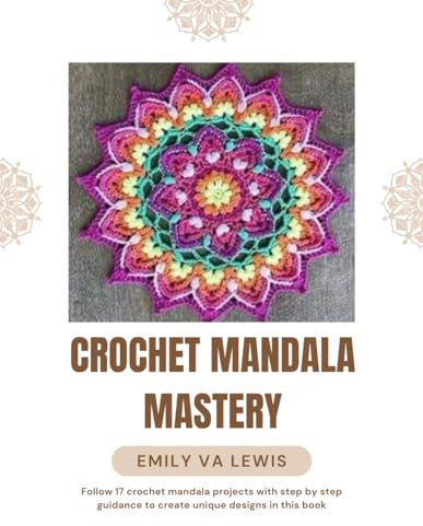 Crochet Mandala Mastery: Follow 17 crochet mandala projects with step by step guidance to create unique designs in this book