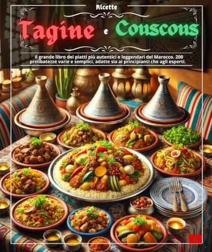 Ricette Tagine e Couscous : Il grande libro dei piatti più autentici e leggendari del Marocco. 200 prelibatezze varie e semplici, adatte sia ai principianti che agli esperti.
