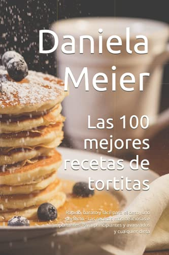 Las 100 mejores recetas de tortitas: Rápido, barato y fácil para el desayuno perfecto - Las recetas más deliciosas e importantes. Para principiantes y avanzados y cualquier dieta
