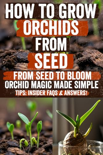 How to Grow Orchids from Seed: Discover the Secret Techniques to Easily Grow, Care, and Bloom Stunning Orchids at Home—Step-by-Step Guide Packed with ... Beautiful Results from Your Very First Try!