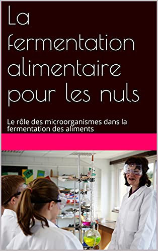La fermentation alimentaire pour les nuls: Le rôle des microorganismes dans la fermentation des aliments