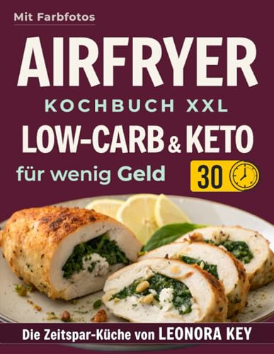 Airfryer Kochbuch XXL: Einfache Low-Carb- & Keto-Rezepte für wenig Geld – alltagstauglich & sättigend | Heißluftfritteuse-Rezeptbuch | Die Zeitspar-Küche von LEONORA KEY