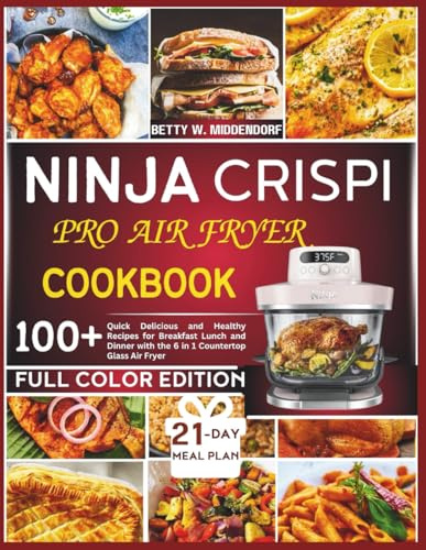 NINJA CRISPI PRO AIR FRYER COOKBOOK: Quick Delicious and Healthy Recipes for Breakfast Lunch and Dinner with the 6 in 1 Countertop Glass Air Fryer