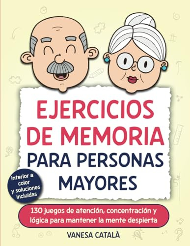 EJERCICIOS DE MEMORIA PARA PERSONAS MAYORES: 130 juegos de atención, concentración y lógica para mantener la mente despierta