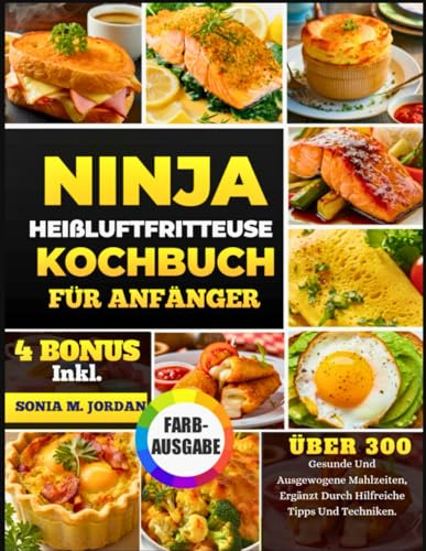 Ninja Heißluftfritteuse Kochbuch Für Anfänger: Über 300 Gesunde Und Ausgewogene Mahlzeiten, Ergänzt Durch Hilfreiche Tipps Und Techniken