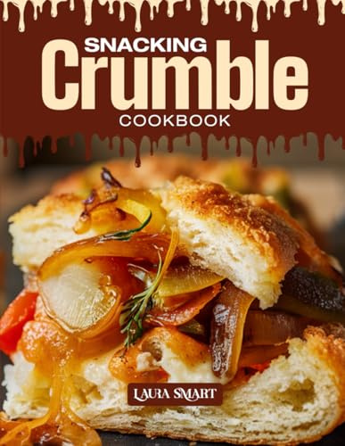 SNACKING CRUMBLE COOKBOOK: Mouthwatering, Crispy, and Perfect for All Ages – Quick and Easy Crumble Recipes for Sweet Snacking, Comfort Desserts, and ... COLLECTION | SNACKING COOKBOOK FOR EVERYONE)