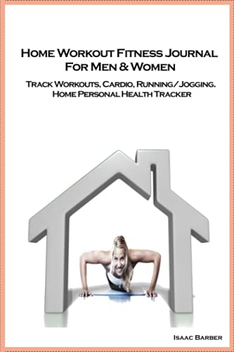 Home Workout Fitness Journal For Men & Women: Track Workouts, Cardio, Running/Jogging. Home Personal Health Tracker